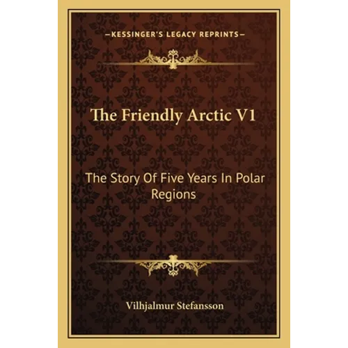The Friendly Arctic V1: The Story Of Five Years In Polar Regions - Paperback
