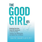 The Good Girl Rx: Breaking Free From Good Girl Syndrome to Heal Your Body, Transform Your Relationships and Uplevel Your Confidence - Paperback