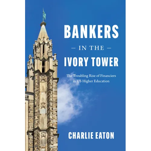 Bankers in the Ivory Tower: The Troubling Rise of Financiers in Us Higher Education - Hardcover