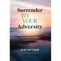 Surrender to Your Adversity: How to Conquer Adversity, Build Resilience, and Move Toward Your Life's Purpose - Hardcover