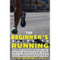 The Beginner's Guide to Running: Newbie To Running 5k, 10k, Half Marathon And Full Marathon With Ease - Paperback