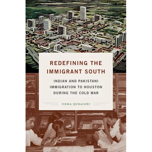 Redefining the Immigrant South: Indian and Pakistani Immigration to Houston during the Cold War - Paperback
