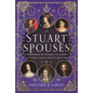Stuart Spouses: A Compendium of Consorts from James I of Scotland to Queen Anne of Great Britain - Hardcover