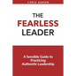 The Fearless Leader: A Sensible Guide to Practicing Authentic Leadership - Paperback