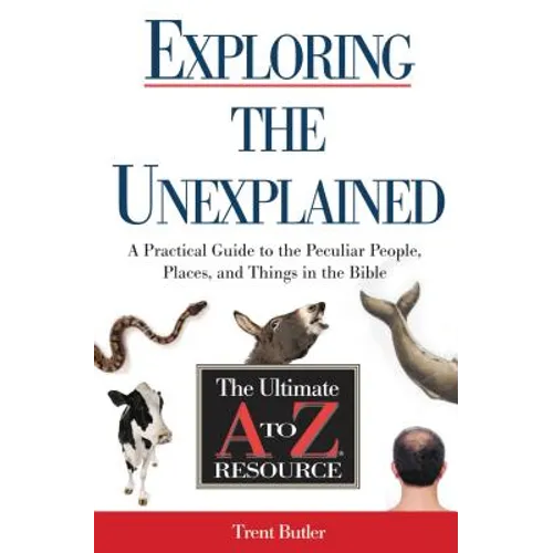 Exploring the Unexplained: A Practical Guide to the Peculiar People, Places, and Things in the Bible - Paperback