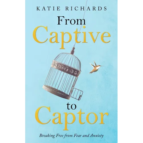 From Captive to Captor: Breaking Free from Fear and Anxiety - Paperback