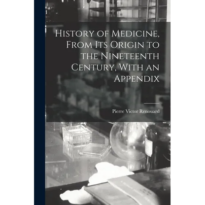 History of Medicine, From its Origin to the Nineteenth Century, With an Appendix - Paperback