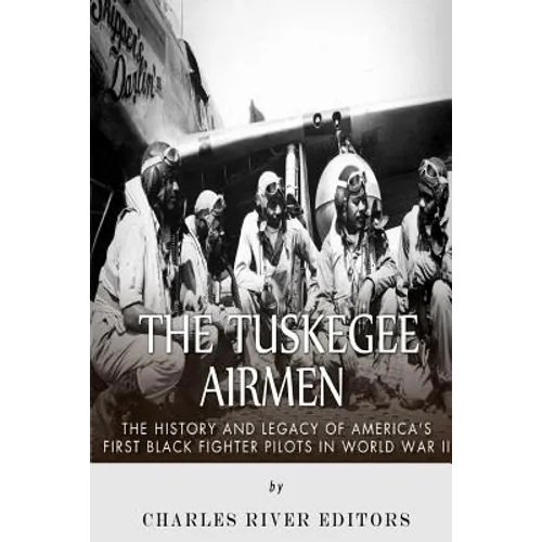 The Tuskegee Airmen: The History and Legacy of America's First Black Fighter Pilots in World War II - Paperback