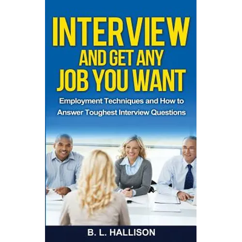 Interview & Get Any Job You Want: Employment Techniques & How to Answer Toughest Interview Questions - Paperback
