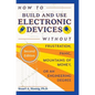 How to Build and Use Electronic Devices Without Frustration, Panic, Mountains of Money, or an Engineer Degree - Hardcover
