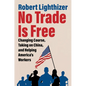 No Trade Is Free: Changing Course, Taking on China, and Helping America's Workers - Hardcover