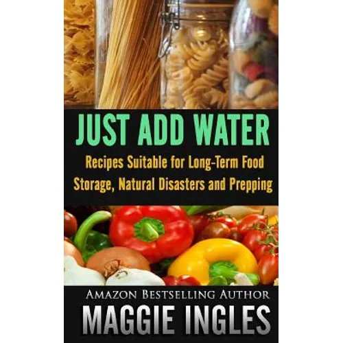 Just Add Water: Recipes Suitable for Long-Term Food Storage, Natural Disasters and Prepping - Paperback