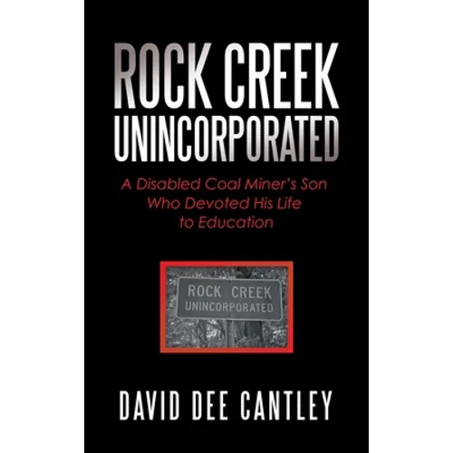 Rock Creek Unincorporated: A Disabled Coal Miner's Son Who Devoted His Life to Education - Hardcover