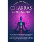 Chakras for Beginners The Newcomer's Guide to Awakening and Balancing Chakras. Radiate Positive Energy Others Will Notice. Includes a Spiritual Guide - Paperback