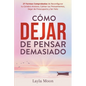 Cómo Dejar de Pensar Demasiado: 27 Formas Comprobadas de Reconfigurar tu Cerebro Ansioso, Calmar tus Pensamientos, Dejar de Preocuparte y Ser Feliz - Paperback
