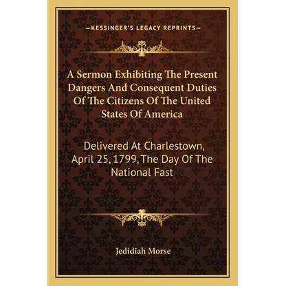 A Sermon Exhibiting The Present Dangers And Consequent Duties Of The Citizens Of The United States Of America: Delivered At Charlestown, April 25, 179 - Paperback