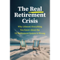 The Real Retirement Crisis: Why (Almost) Everything You Know about the Us Retirement System Is Wrong - Hardcover