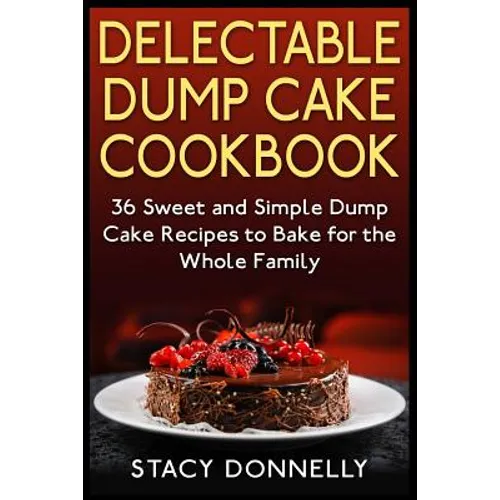 Delectable Dump Cake Cookbook: 36 Sweet and Simple Dump Cake Recipes to Bake for the Whole Family - Paperback