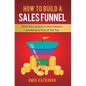 How to Build a Sales Funnel: What the Leaders in Your Industry Are Doing To Stay At the Top - Hardcover