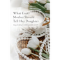 What Every Mother Should Tell Her Daughter - Paperback