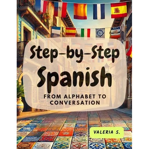 Step-by-Step Spanish: From Alphabet to Conversation - Paperback