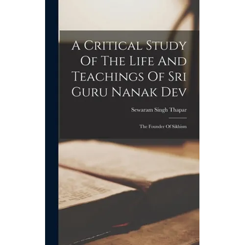 A Critical Study Of The Life And Teachings Of Sri Guru Nanak Dev: The Founder Of Sikhism - Hardcover