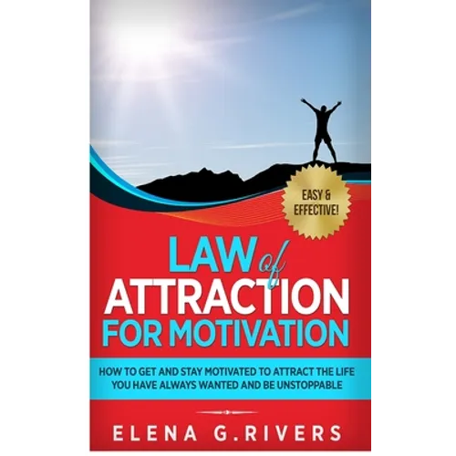 Law of Attraction for Motivation: How to Get and Stay Motivated to Attract the Life You Have Always Wanted and Be Unstoppable - Hardcover