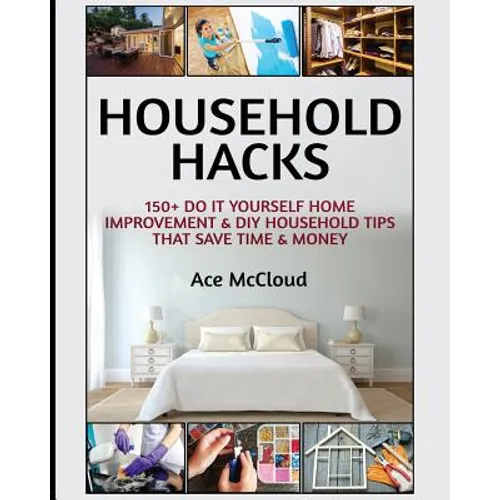 Household Hacks: 150+ Do It Yourself Home Improvement & DIY Household Tips That Save Time & Money - Paperback