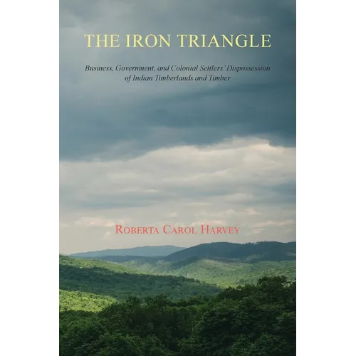 The Iron Triangle: Business, Government, and Colonial Settlers' Dispossession of Indian Timberlands and Timber - Paperback
