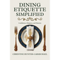 Dining Etiquette Simplified: Your Guide to Confidence, Elegance, and Mastery - Paperback