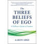 The Three Beliefs of Ego: A Sufferer's Guide to Freedom - Paperback