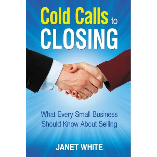 Cold Calls to Closing: What Every Small Business Should Know About Selling - Paperback