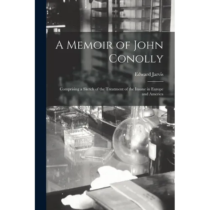 A Memoir of John Conolly: Comprising a Sketch of the Treatment of the Insane in Europe and America - Paperback