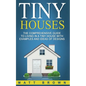 Tiny Houses: The Comprehensive Guide to Living in a Tiny House with Examples and Ideas of Designs - Paperback