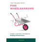 The Trouble with Pink Wheelbarrows: Insight, Inspiration, and Ideas for Budding Entrepreneurs - Hardcover