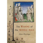 The Waning of the Middle Ages: A Study of the Forms of Life, Thought, and Art in France and the Netherlands in the XIVth and XVth Centuries - Paperback
