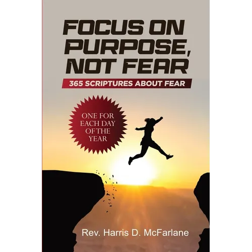 Focus on Purpose, Not Fear: 365 Scriptures about Fear; One for Each Day of the Year: 365 Scriptures about Fear One for Each Day of the Year: 365 - Paperback