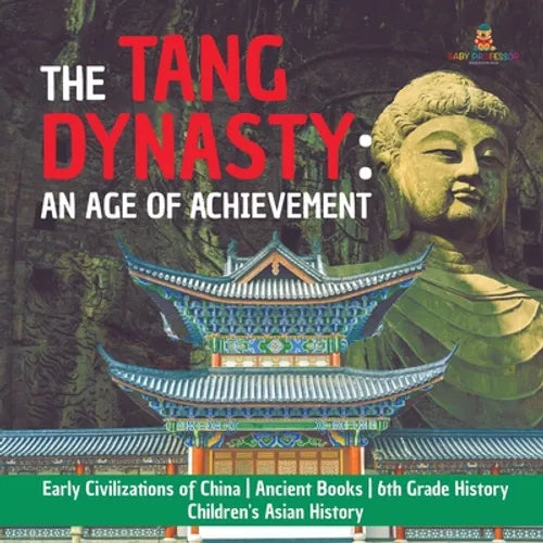 The Tang Dynasty: An Age of Achievement Early Civilizations of China Ancient Books 6th Grade History Children's Asian History - Paperback