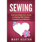 Sewing: Absolute Beginners Guide to Sewing with Speed, Creativity and Mastery - Paperback