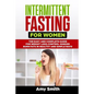 Intermittent Fasting for Women: The Easy and Complete Guide for Weight Loss, Control Hunger, Burn Fats in Healthy and Simple Ways - Paperback