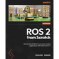 ROS 2 from Scratch: Get started with ROS 2 and create robotics applications with Python and C++ - Paperback