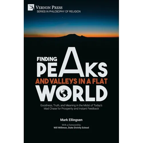 Finding Peaks and Valleys in a Flat World: Goodness, Truth, and Meaning in the Midst of Today's Mad Chase for Prosperity and Instant Feedback - Paperback