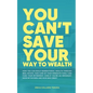 You Can't Save Your Way to Wealth: How YOU can build generational wealth through real estate, take care of your immediate family and fund your retirem - Paperback