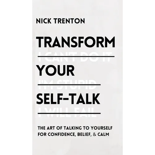 Transform Your Self-Talk: The Art of Talking to Yourself for Confidence, Belief, and Calm: The Art of Talking to Yourself for Confidence, Belief, and - Hardcover