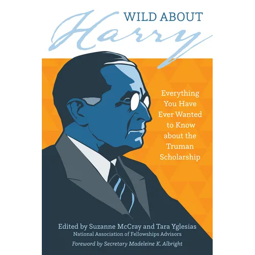 Wild about Harry: Everything You Have Ever Wanted to Know about the Truman Scholarship - Paperback