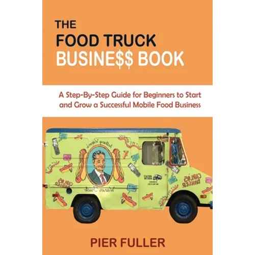 The Food Truck Business Book: A Step-By-Step Guide for Beginners to Start and Grow a Successful Mobile Food Business - Paperback