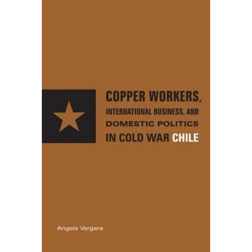Copper Workers, International Business, and Domestic Politics in Cold War Chile - Paperback