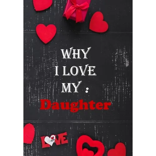 Why I Love My Daughter: : Fill in the reasons why you love someone to give as a personalised gift, 50 pages, 7x10 inches - Paperback