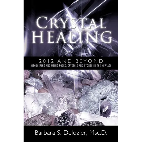 Crystal Healing: 2012 and Beyond Discovering and Using Rocks, Crystals and Stones in the New Age - Paperback