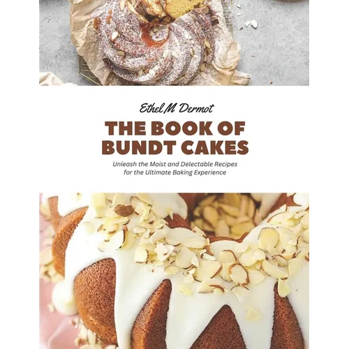 The Book of Bundt Cakes: Unleash the Moist and Delectable Recipes for the Ultimate Baking Experience - Paperback